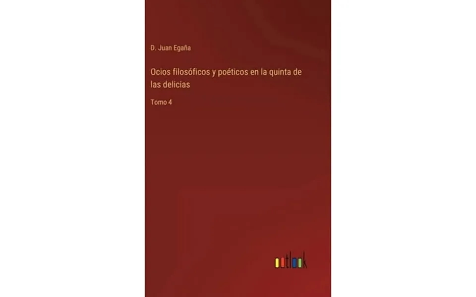 Ocios Filosóficos Y Poéticos En La Quinta De Las Delicias Tomo 4 Hardcover